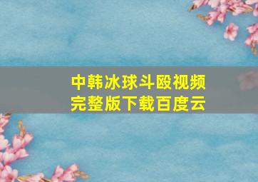 中韩冰球斗殴视频完整版下载百度云