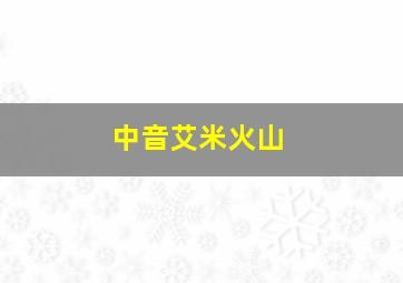 中音艾米火山