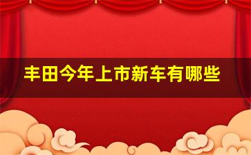 丰田今年上市新车有哪些