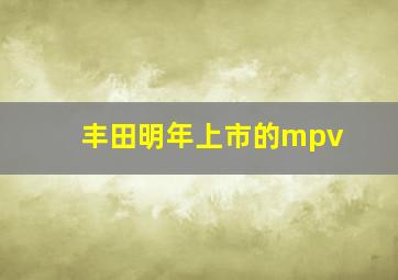 丰田明年上市的mpv