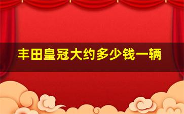 丰田皇冠大约多少钱一辆