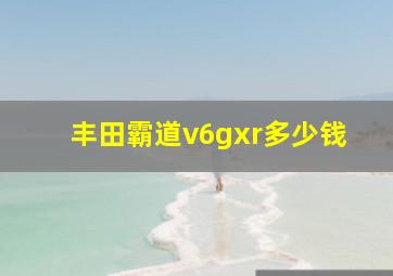 丰田霸道v6gxr多少钱