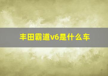 丰田霸道v6是什么车