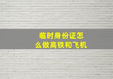 临时身份证怎么做高铁和飞机