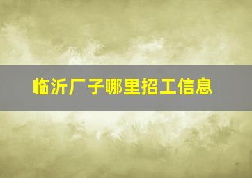 临沂厂子哪里招工信息