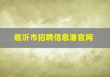 临沂市招聘信息港官网