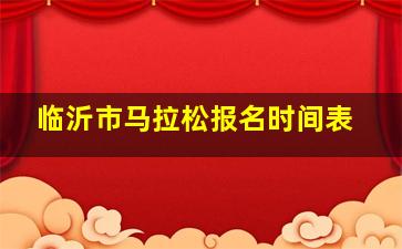 临沂市马拉松报名时间表