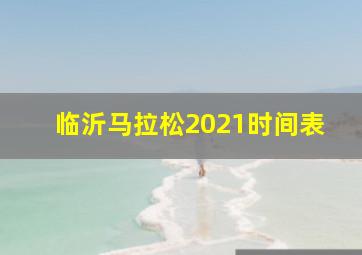 临沂马拉松2021时间表