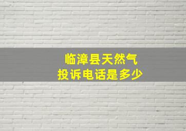 临漳县天然气投诉电话是多少