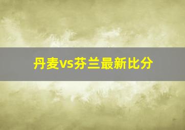 丹麦vs芬兰最新比分