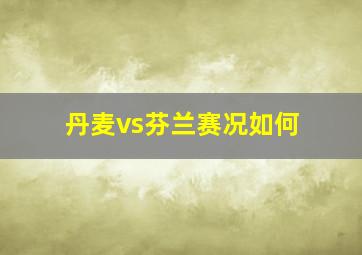 丹麦vs芬兰赛况如何