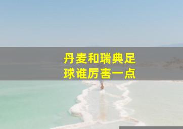 丹麦和瑞典足球谁厉害一点