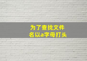 为了查找文件名以a字母打头