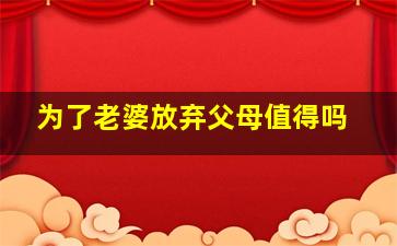 为了老婆放弃父母值得吗