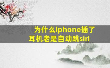 为什么iphone插了耳机老是自动跳siri