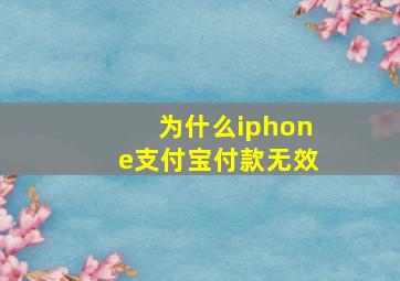 为什么iphone支付宝付款无效