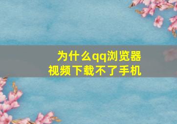 为什么qq浏览器视频下载不了手机