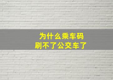 为什么乘车码刷不了公交车了