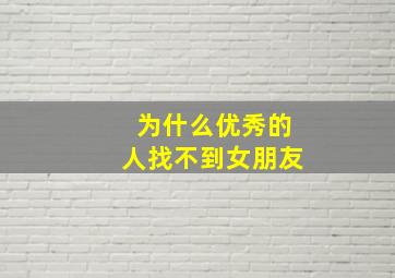 为什么优秀的人找不到女朋友