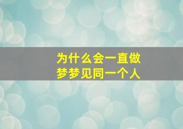 为什么会一直做梦梦见同一个人