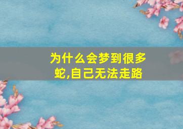 为什么会梦到很多蛇,自己无法走路