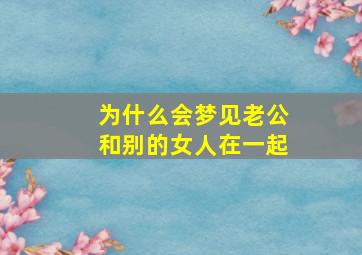 为什么会梦见老公和别的女人在一起