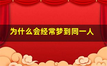 为什么会经常梦到同一人