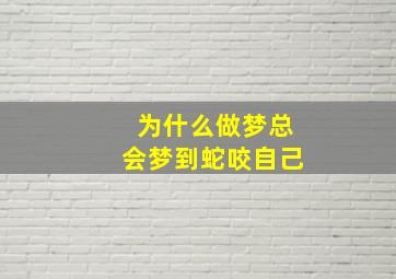 为什么做梦总会梦到蛇咬自己