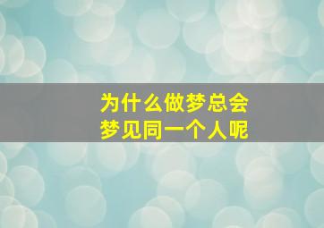 为什么做梦总会梦见同一个人呢