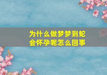 为什么做梦梦到蛇会怀孕呢怎么回事