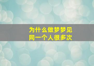 为什么做梦梦见同一个人很多次