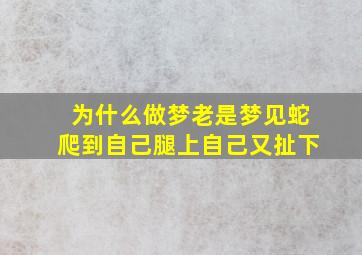 为什么做梦老是梦见蛇爬到自己腿上自己又扯下