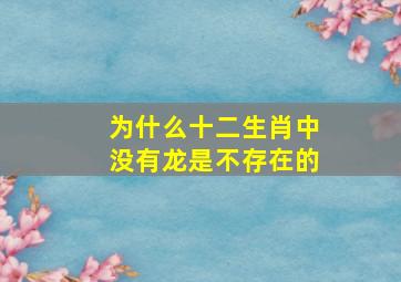 为什么十二生肖中没有龙是不存在的