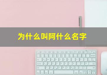 为什么叫阿什么名字