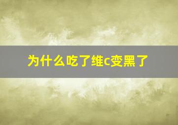 为什么吃了维c变黑了