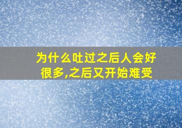 为什么吐过之后人会好很多,之后又开始难受