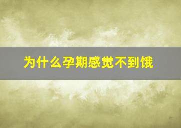 为什么孕期感觉不到饿