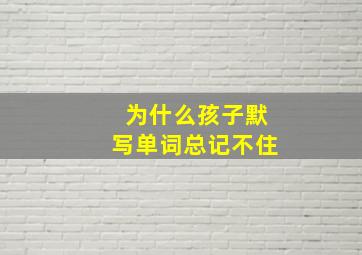 为什么孩子默写单词总记不住