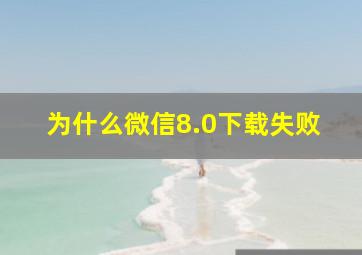 为什么微信8.0下载失败