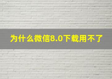 为什么微信8.0下载用不了