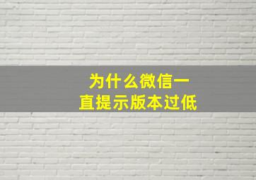 为什么微信一直提示版本过低