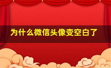 为什么微信头像变空白了