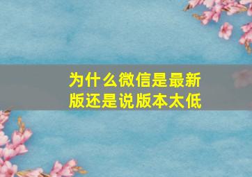 为什么微信是最新版还是说版本太低