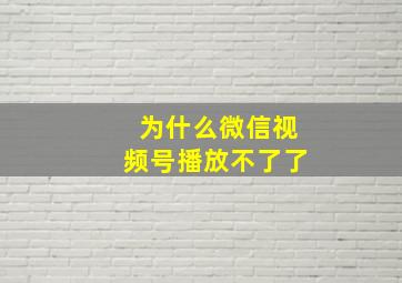 为什么微信视频号播放不了了