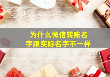 为什么微信转账名字跟实际名字不一样