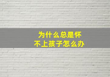 为什么总是怀不上孩子怎么办