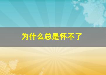 为什么总是怀不了