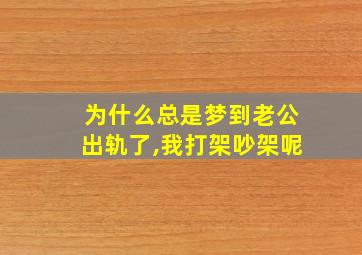 为什么总是梦到老公出轨了,我打架吵架呢