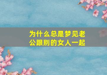 为什么总是梦见老公跟别的女人一起