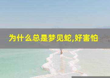 为什么总是梦见蛇,好害怕